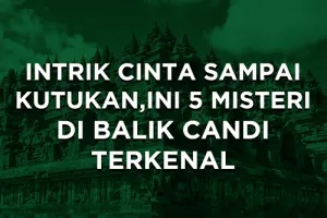 INTRIK CINTA SAMPAI KUTUKAN, INI 5 MISTERI DI BALIK CANDI TERKENAL
